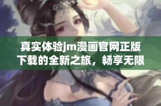真实体验jm漫画官网正版下载的全新之旅，畅享无限精彩内容