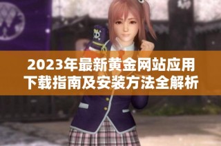 2023年最新黄金网站应用下载指南及安装方法全解析