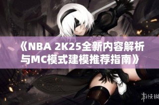 《NBA 2K25全新内容解析与MC模式建模推荐指南》