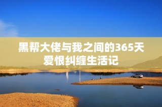 黑帮大佬与我之间的365天爱恨纠缠生活记