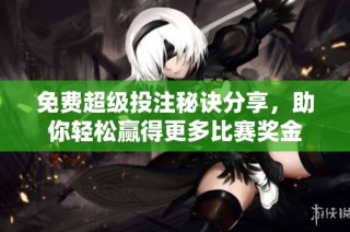 免费超级投注秘诀分享，助你轻松赢得更多比赛奖金