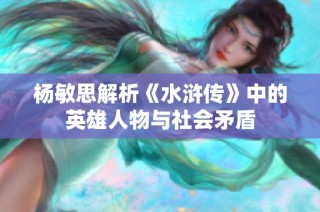 杨敏思解析《水浒传》中的英雄人物与社会矛盾
