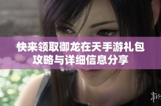快来领取御龙在天手游礼包攻略与详细信息分享
