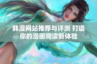 韩漫网站推荐与评测 打造你的漫画阅读新体验