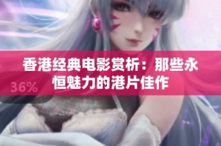 香港经典电影赏析：那些永恒魅力的港片佳作