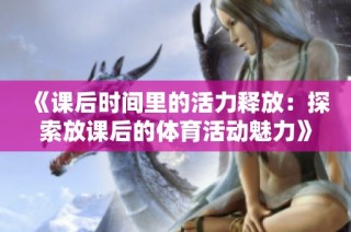 《课后时间里的活力释放：探索放课后的体育活动魅力》