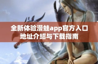 全新体验漫蛙app官方入口地址介绍与下载指南