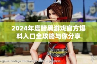 2024年度暗黑游戏官方爆料入口全攻略与你分享