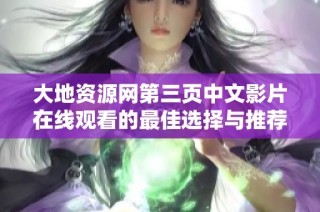 大地资源网第三页中文影片在线观看的最佳选择与推荐