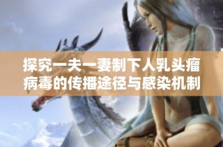 探究一夫一妻制下人乳头瘤病毒的传播途径与感染机制