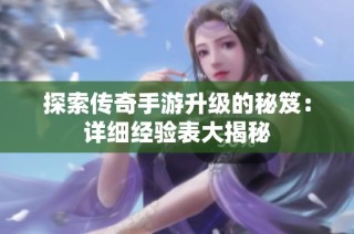 探索传奇手游升级的秘笈：详细经验表大揭秘
