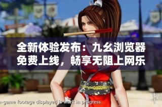 全新体验发布：九幺浏览器免费上线，畅享无阻上网乐趣