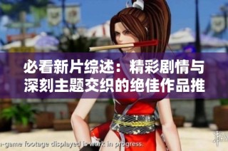 必看新片综述：精彩剧情与深刻主题交织的绝佳作品推荐