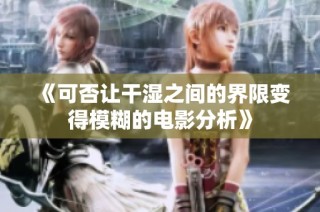 《可否让干湿之间的界限变得模糊的电影分析》