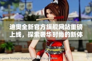 迪奥全新官方旗舰网站重磅上线，探索奢华时尚的新体验