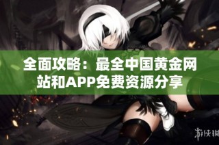 全面攻略：最全中国黄金网站和APP免费资源分享