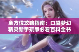 全方位攻略指南：口袋梦幻精灵新手玩家必看百科全书