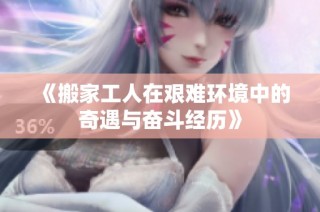 《搬家工人在艰难环境中的奇遇与奋斗经历》