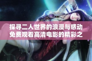 探寻二人世界的浪漫与感动免费观看高清电影的精彩之旅
