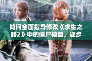 如何全面指导修改《求生之路2》中的僵尸模型，逐步完成改模技巧分享