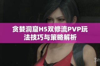 贪婪洞窟H5双修流PVP玩法技巧与策略解析