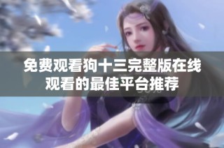 免费观看狗十三完整版在线观看的最佳平台推荐