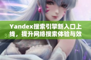 Yandex搜索引擎新入口上线，提升网络搜索体验与效率
