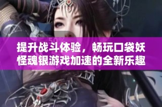 提升战斗体验，畅玩口袋妖怪魂银游戏加速的全新乐趣