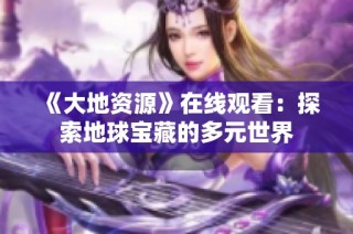 《大地资源》在线观看：探索地球宝藏的多元世界