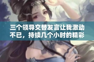 三个领导交替发言让我激动不已，持续几个小时的精彩直播体验