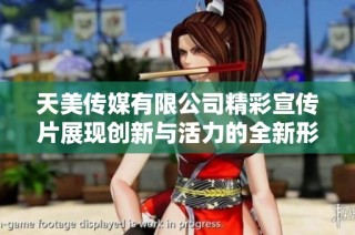 天美传媒有限公司精彩宣传片展现创新与活力的全新形象