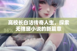 高校长白沽传奇人生，探索无弹窗小说的新篇章
