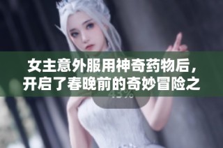 女主意外服用神奇药物后，开启了春晚前的奇妙冒险之旅