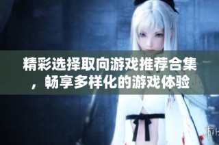 精彩选择取向游戏推荐合集，畅享多样化的游戏体验