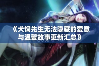 《犬饲先生无法隐藏的爱意与温馨故事更新汇总》