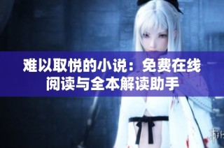难以取悦的小说：免费在线阅读与全本解读助手