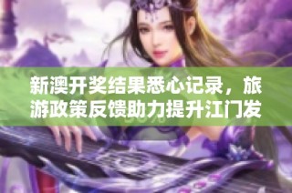 新澳开奖结果悉心记录，旅游政策反馈助力提升江门发展新机遇