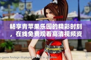 畅享青苹果乐园的精彩时刻，在线免费观看高清视频资源