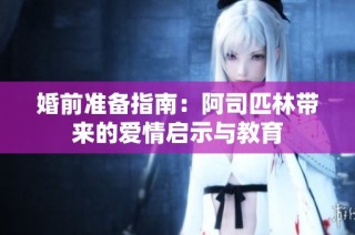 婚前准备指南：阿司匹林带来的爱情启示与教育