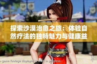 探索沙漠治愈之旅：体验自然疗法的独特魅力与健康益处