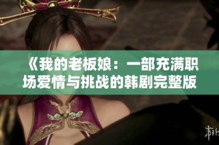 《我的老板娘：一部充满职场爱情与挑战的韩剧完整版》