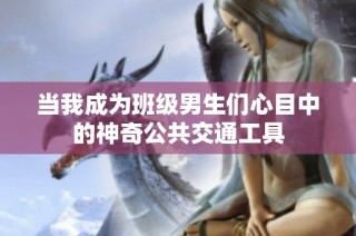 当我成为班级男生们心目中的神奇公共交通工具