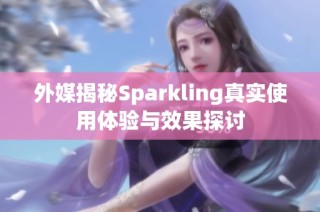 外媒揭秘Sparkling真实使用体验与效果探讨
