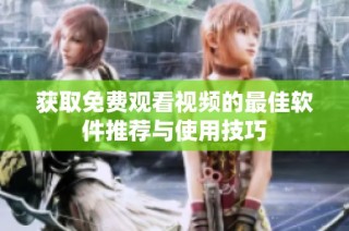获取免费观看视频的最佳软件推荐与使用技巧