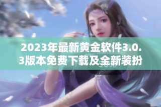 2023年最新黄金软件3.0.3版本免费下载及全新装扮体验指南