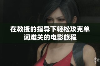 在教授的指导下轻松攻克单词难关的电影旅程