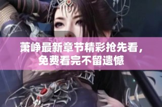 萧峥最新章节精彩抢先看，免费看完不留遗憾