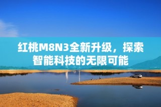 红桃M8N3全新升级，探索智能科技的无限可能
