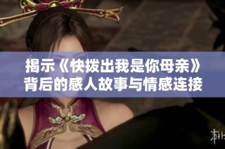 揭示《快拨出我是你母亲》背后的感人故事与情感连接