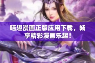 喵趣漫画正版应用下载，畅享精彩漫画乐趣！